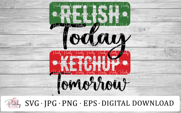 Relish Today Ketchup Tomorrow